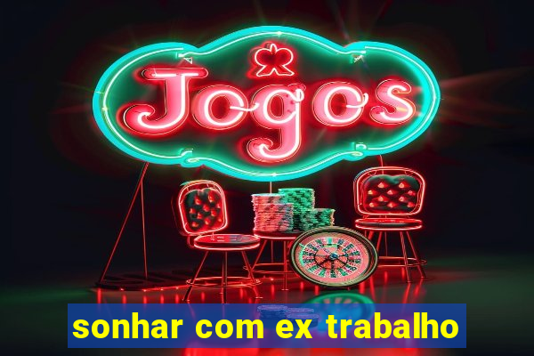 sonhar com ex trabalho